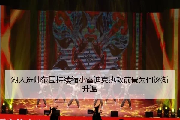 湖人选帅范围持续缩小雷迪克执教前景为何逐渐升温